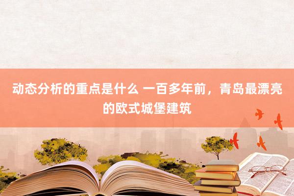 动态分析的重点是什么 一百多年前，青岛最漂亮的欧式城堡建筑