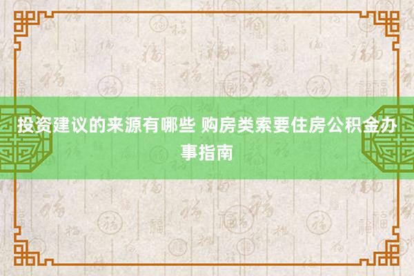 投资建议的来源有哪些 购房类索要住房公积金办事指南