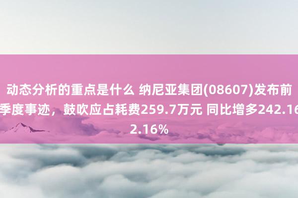 动态分析的重点是什么 纳尼亚集团(08607)发布前三季度事迹，鼓吹应占耗费259.7万元 同比增多242.16%