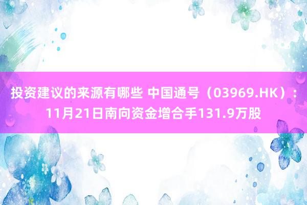 投资建议的来源有哪些 中国通号（03969.HK）：11月21日南向资金增合手131.9万股