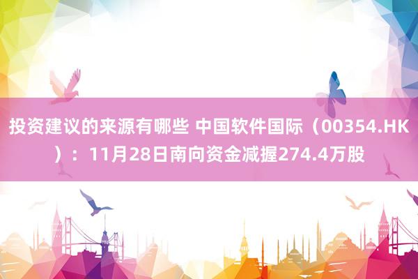 投资建议的来源有哪些 中国软件国际（00354.HK）：11月28日南向资金减握274.4万股