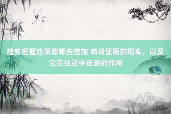 趋势把握应采取哪些措施 商场证据的现实，以及它在往还中走漏的作用