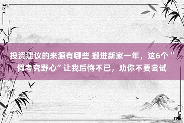 投资建议的来源有哪些 搬进新家一年，这6个“假考究野心”让我后悔不已，劝你不要尝试