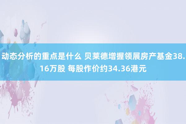 动态分析的重点是什么 贝莱德增握领展房产基金38.16万股 每股作价约34.36港元