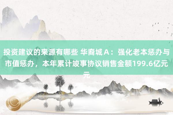 投资建议的来源有哪些 华裔城Ａ：强化老本惩办与市值惩办，本年累计竣事协议销售金额199.6亿元