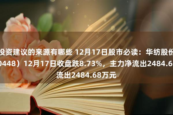 投资建议的来源有哪些 12月17日股市必读：华纺股份（600448）12月17日收盘跌8.73%，主力净流出2484.68万元