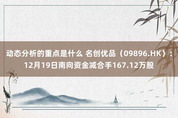 动态分析的重点是什么 名创优品（09896.HK）：12月19日南向资金减合手167.12万股