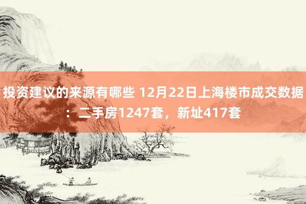 投资建议的来源有哪些 12月22日上海楼市成交数据：二手房1247套，新址417套