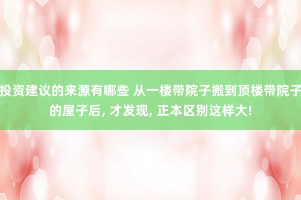 投资建议的来源有哪些 从一楼带院子搬到顶楼带院子的屋子后, 才发现, 正本区别这样大!