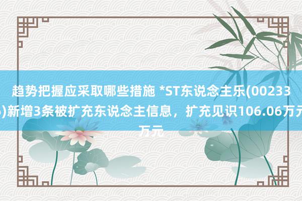 趋势把握应采取哪些措施 *ST东说念主乐(002336)新增3条被扩充东说念主信息，扩充见识106.06万元