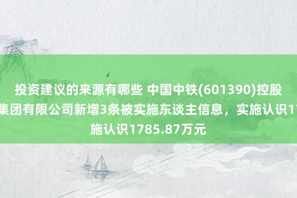 投资建议的来源有哪些 中国中铁(601390)控股的中铁二局集团有限公司新增3条被实施东谈主信息，实施认识1785.87万元