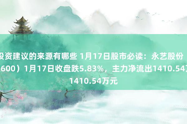 投资建议的来源有哪些 1月17日股市必读：永艺股份（603600）1月17日收盘跌5.83%，主力净流出1410.54万元