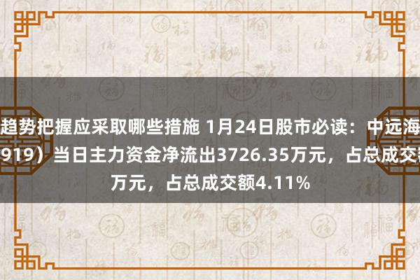 趋势把握应采取哪些措施 1月24日股市必读：中远海控（601919）当日主力资金净流出3726.35万元，占总成交额4.11%