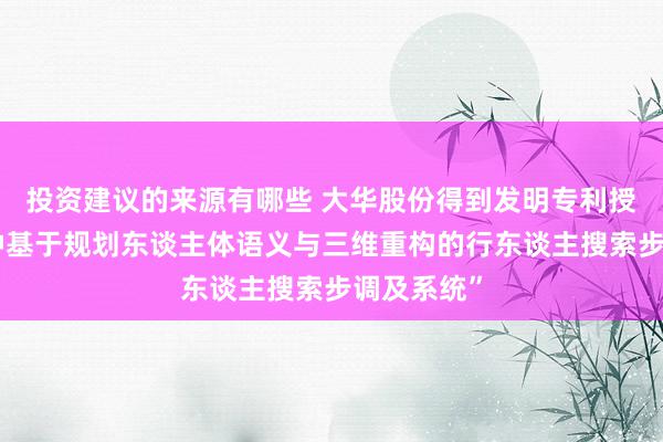 投资建议的来源有哪些 大华股份得到发明专利授权：“一种基于规划东谈主体语义与三维重构的行东谈主搜索步调及系统”