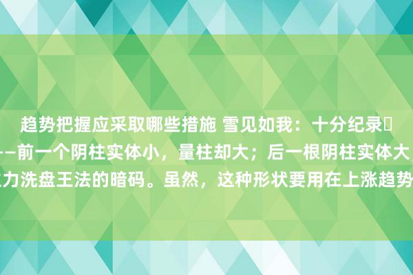 趋势把握应采取哪些措施 雪见如我：十分纪录☞股票常识错位双连阴 ——前一个阴柱实体小，量柱却大；后一根阴柱实体大，量柱却小；这是主力洗盘王法的暗码。虽然，这种形状要用在上涨趋势的股票，下跌趋势的股票径直烧毁。#股市新知...