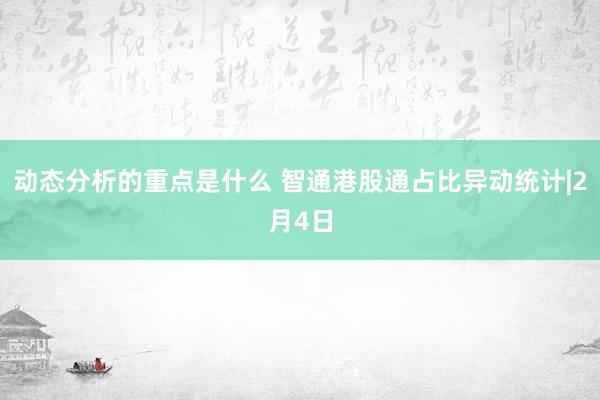 动态分析的重点是什么 智通港股通占比异动统计|2月4日